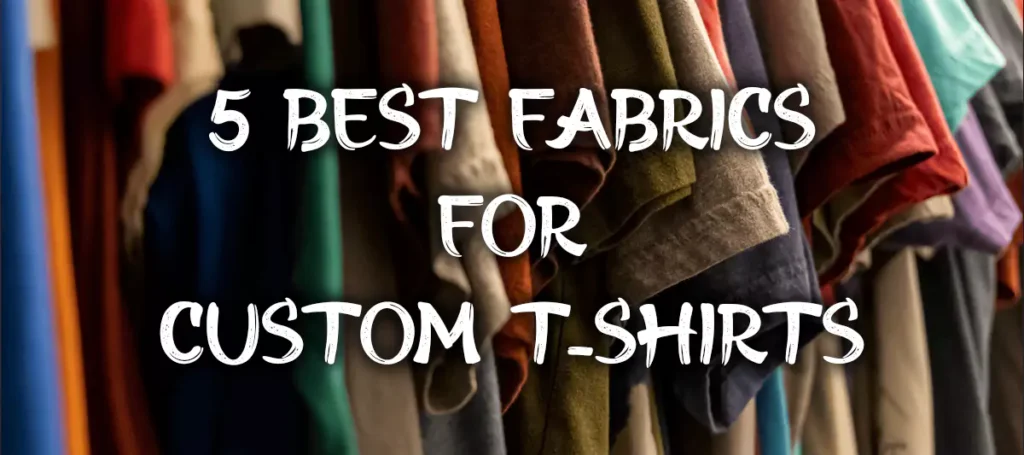 Unlocking the 5 Best Fabrics for Custom T-Shirts: Which One is Right for You?